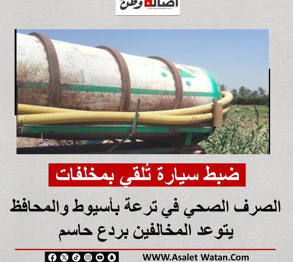 ضبط سيارة تُلقي بمخلفات الصرف الصحي في ترعة بأسيوط والمحافظ يتوعد المخالفين بردع حاسم