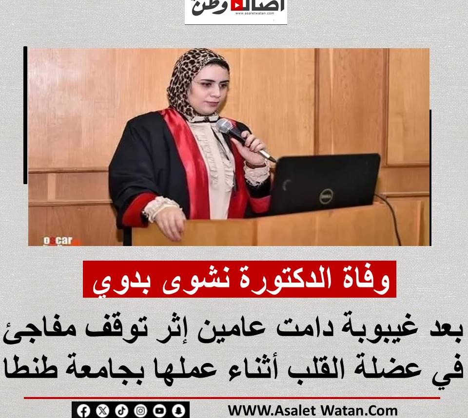 وفاة الدكتورة نشوى بدوي بعد غيبوبة دامت عامين إثر توقف مفاجئ في عضلة القلب أثناء عملها بجامعة طنطا