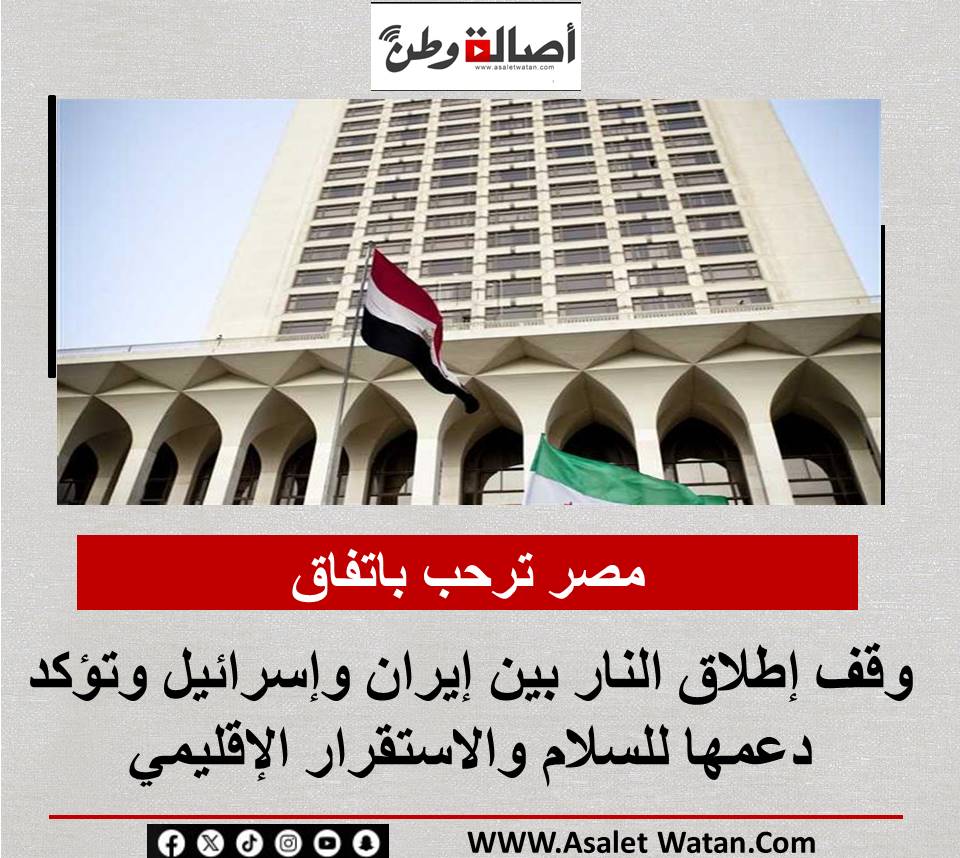 مصر ترحب باتفاق وقف إطلاق النار بين إيران وإسرائيل وتؤكد دعمها للسلام والاستقرار الإقليمي