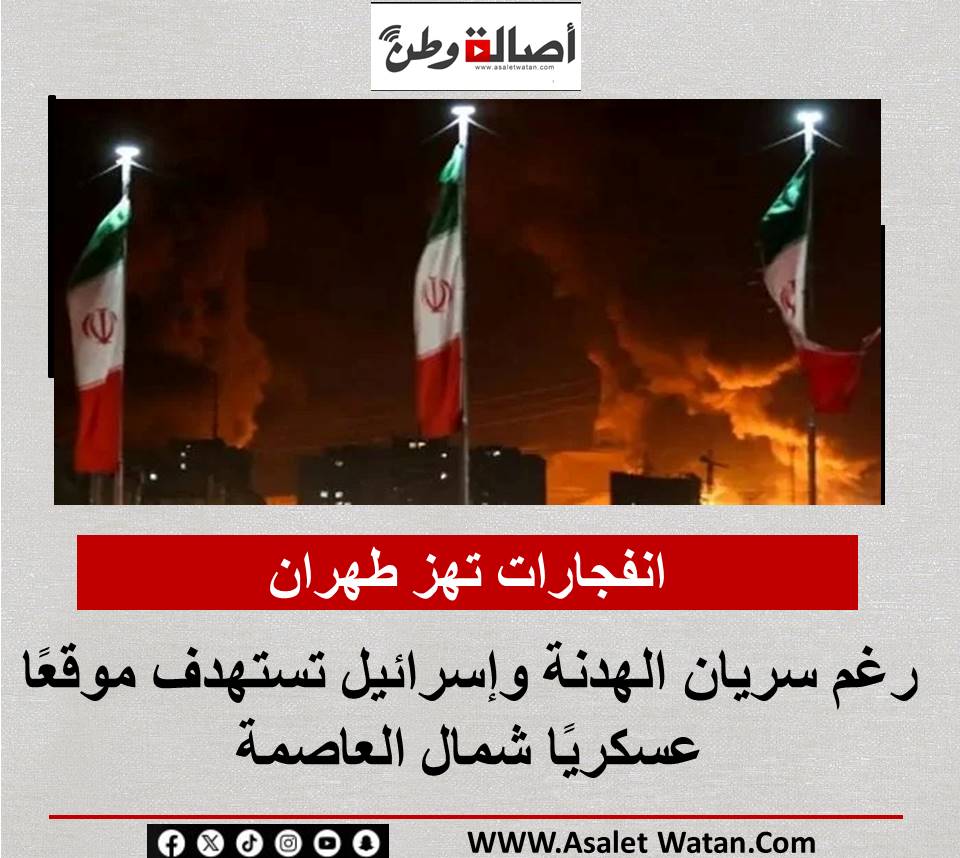 انفجارات تهز طهران رغم سريان الهدنة وإسرائيل تستهدف موقعًا عسكريًا شمال العاصمة