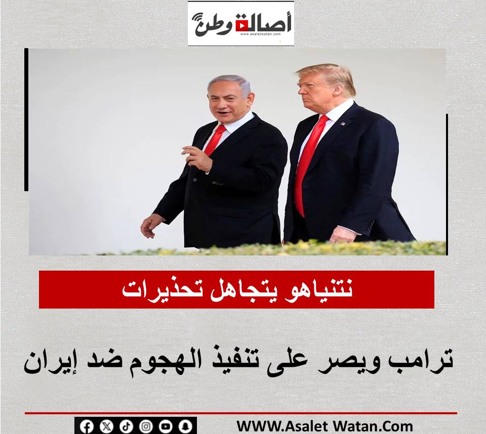 نتنياهو يتجاهل تحذيرات ترامب ويصر على تنفيذ الهجوم ضد إيران