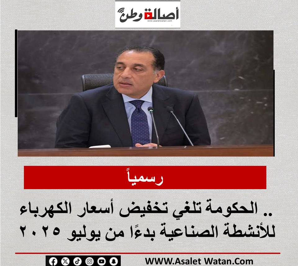 رسمياً.. الحكومة تلغي تخفيض أسعار الكهرباء للأنشطة الصناعية بدءًا من يوليو 2025