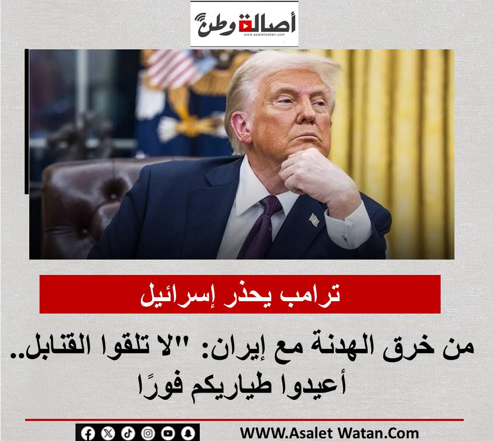ترامب يحذر إسـ ـرائـ يل من خرق الهدنة مع إيران: “لا تلقوا القنابل.. أعيدوا طياريكم فورًا