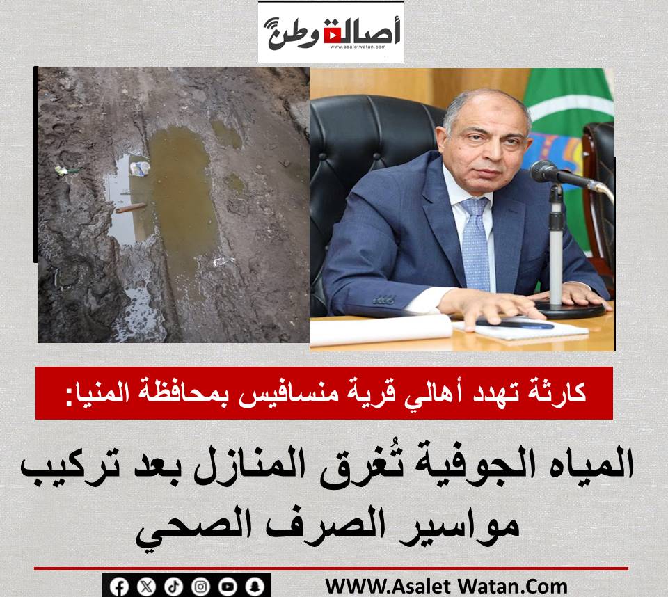 كارثة تهدد أهالي قرية منسافيس بمحافظة المنيا: المياه الجوفية تُغرق المنازل بعد تركيب مواسير الصرف الصحي 2025