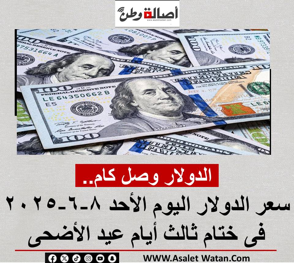 الدولار وصل كام… سعر الدولار اليوم الأحد 8-6-2025 فى ختام ثالث أيام عيد الأضحى