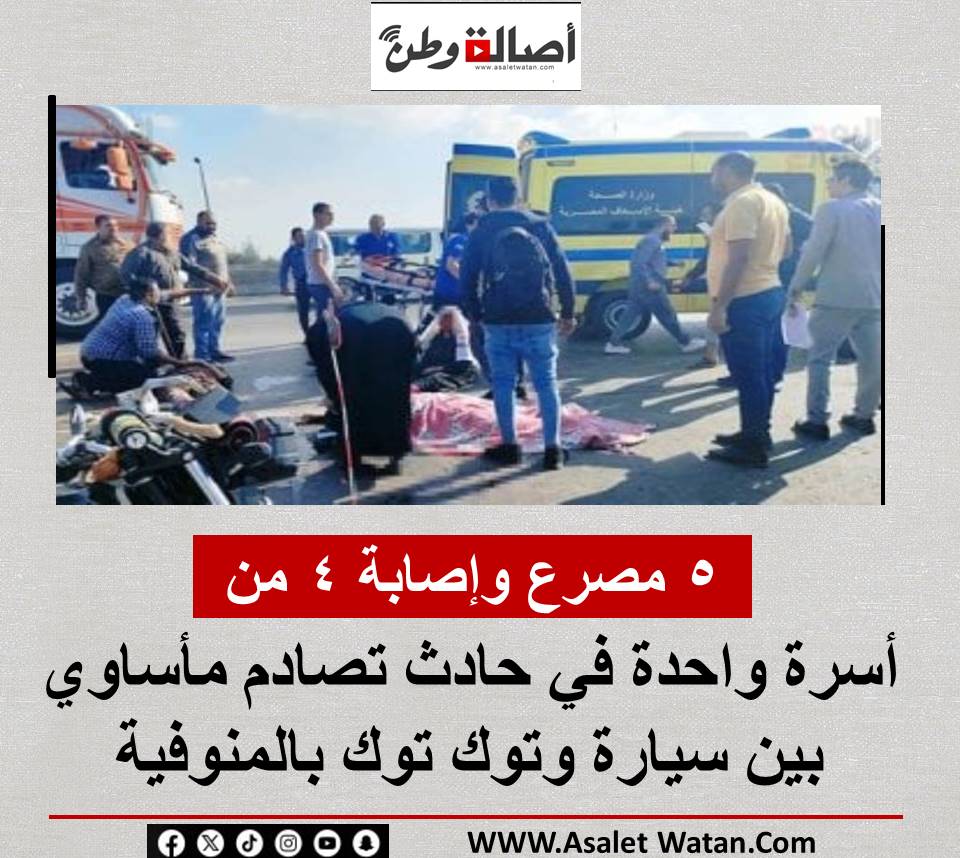 مصرع وإصابة 4 من أسرة واحدة أثر حادث تصادم مأساوي بين سيارة وتوك توك بالمنوفية
