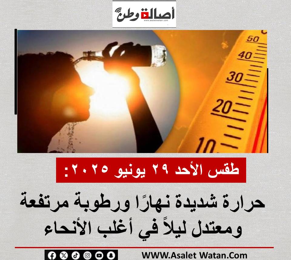 طقس الأحد 29 يونيو 2025: حرارة شديدة نهارًا ورطوبة مرتفعة ومعتدل ليلاً في أغلب الأنحاء