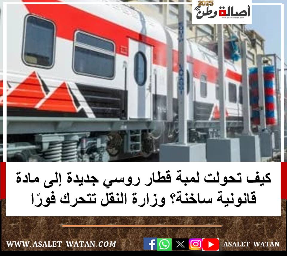كيف تحولت لمبة قطار روسي جديدة إلى مادة قانونية ساخنة؟ وزارة النقل تتحرك فورًا