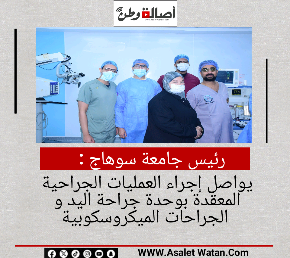 رئيس جامعة سوهاج يواصل إجراء العمليات الجراحية المعقدة بوحدة جراحة اليد و الجراحات الميكروسكوبية
