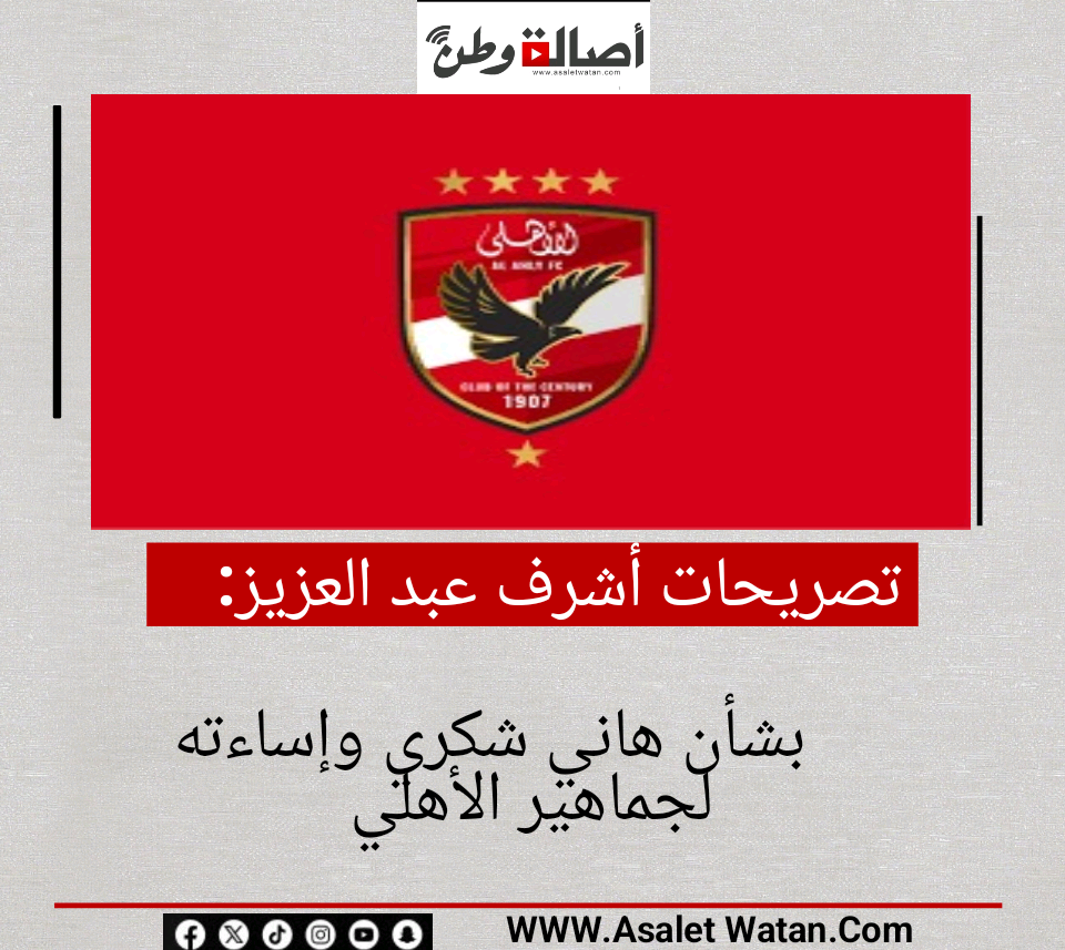 تصريحات أشرف عبد العزيز بشأن هاني شكري وإساءته لجماهير الأهلي