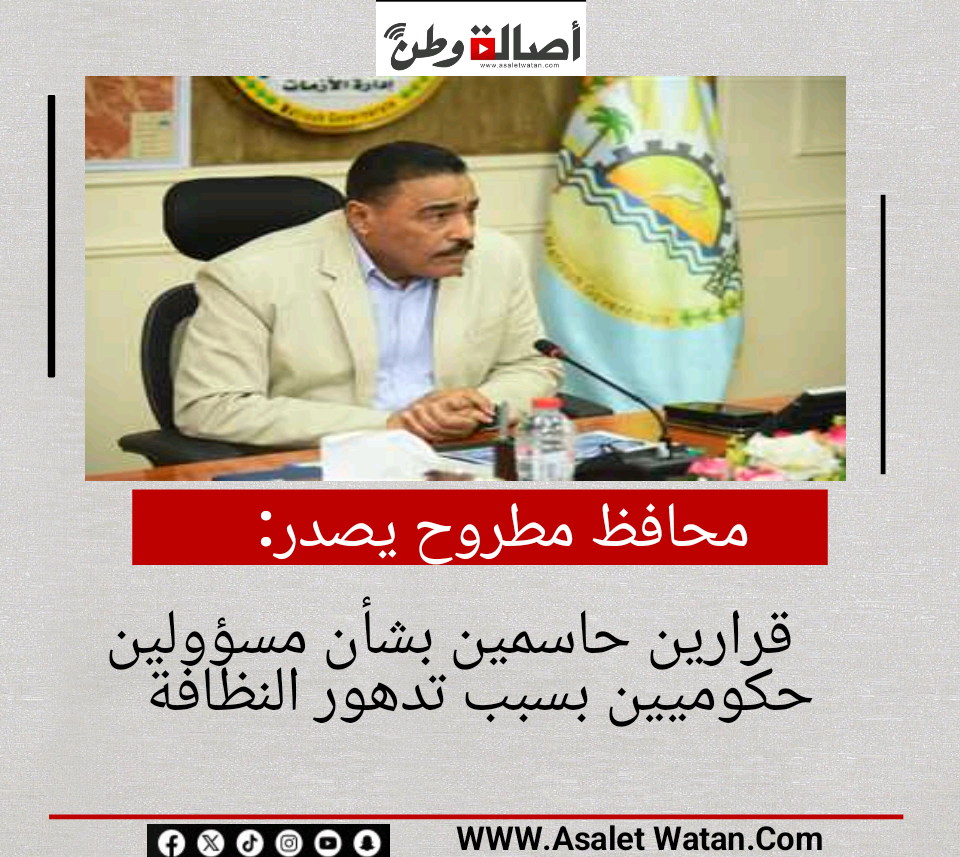 محافظ مطروح يصدر قرارين حاسمين بشأن مسؤولين حكوميين بسبب تدهور النظافة