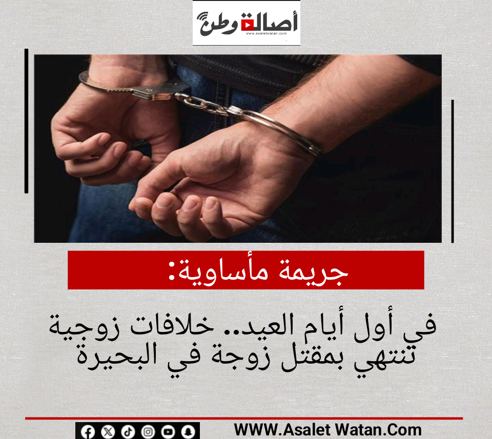 جريمة مأساوية في أول أيام العيد.. خلافات زوجية تنتهي بمقتل زوجة في البحيرة