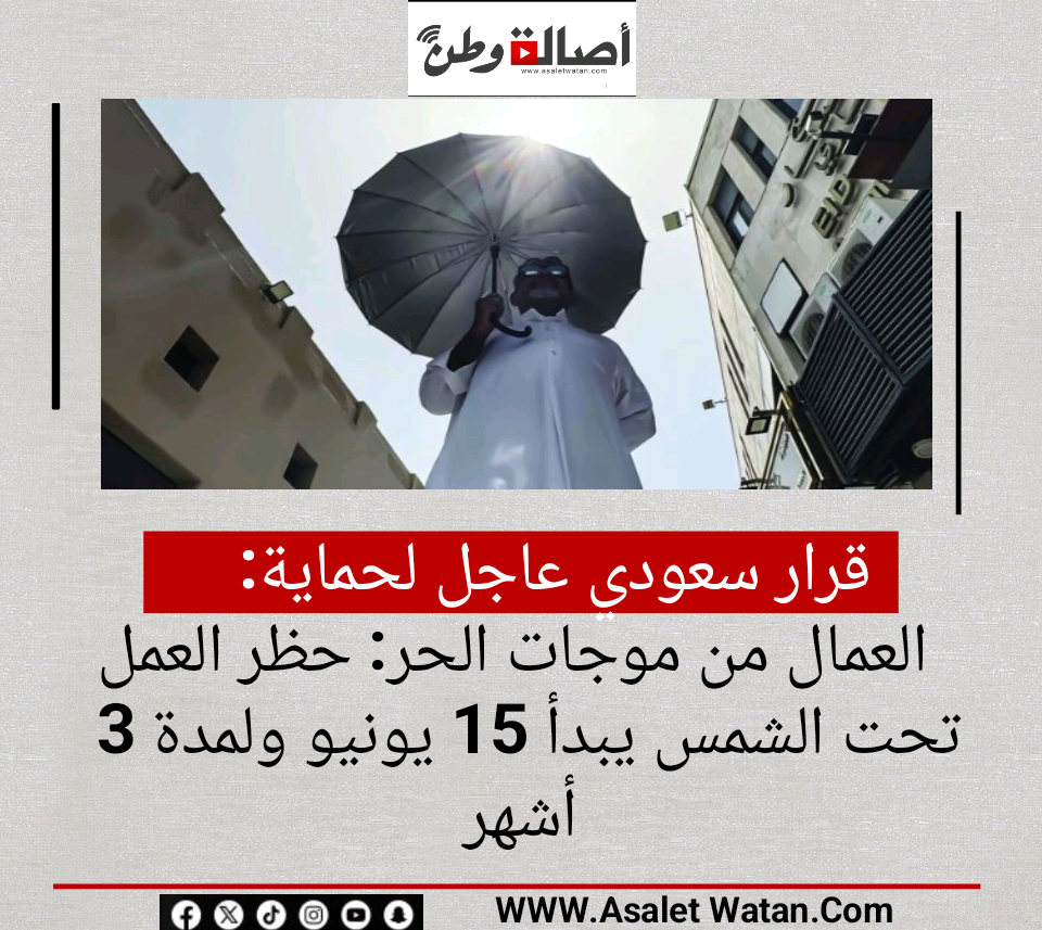 قرار سعودي عاجل لحماية العمال من موجات الحر: حظر العمل تحت الشمس يبدأ 15 يونيو ولمدة 3 أشهر