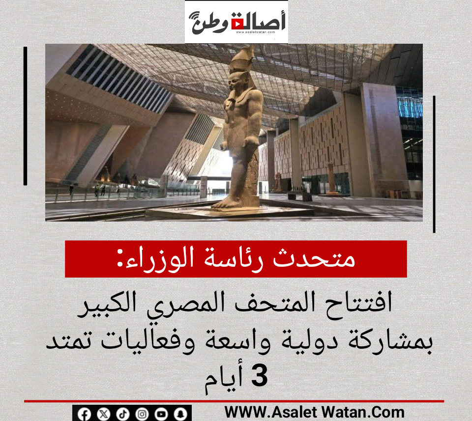متحدث رئاسة الوزراء: افتتاح المتحف المصري الكبير بمشاركة دولية واسعة وفعاليات تمتد 3 أيام