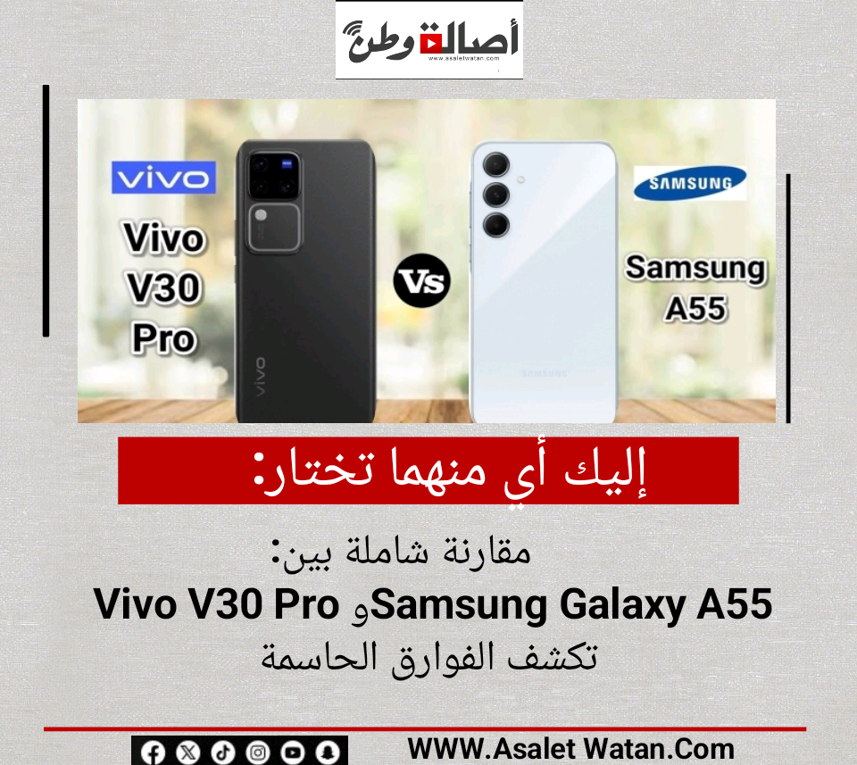 إليك أي منهما تختار: مقارنة شاملة بين Vivo V30 Pro وSamsung Galaxy A55 تكشف الفوارق الحاسمة