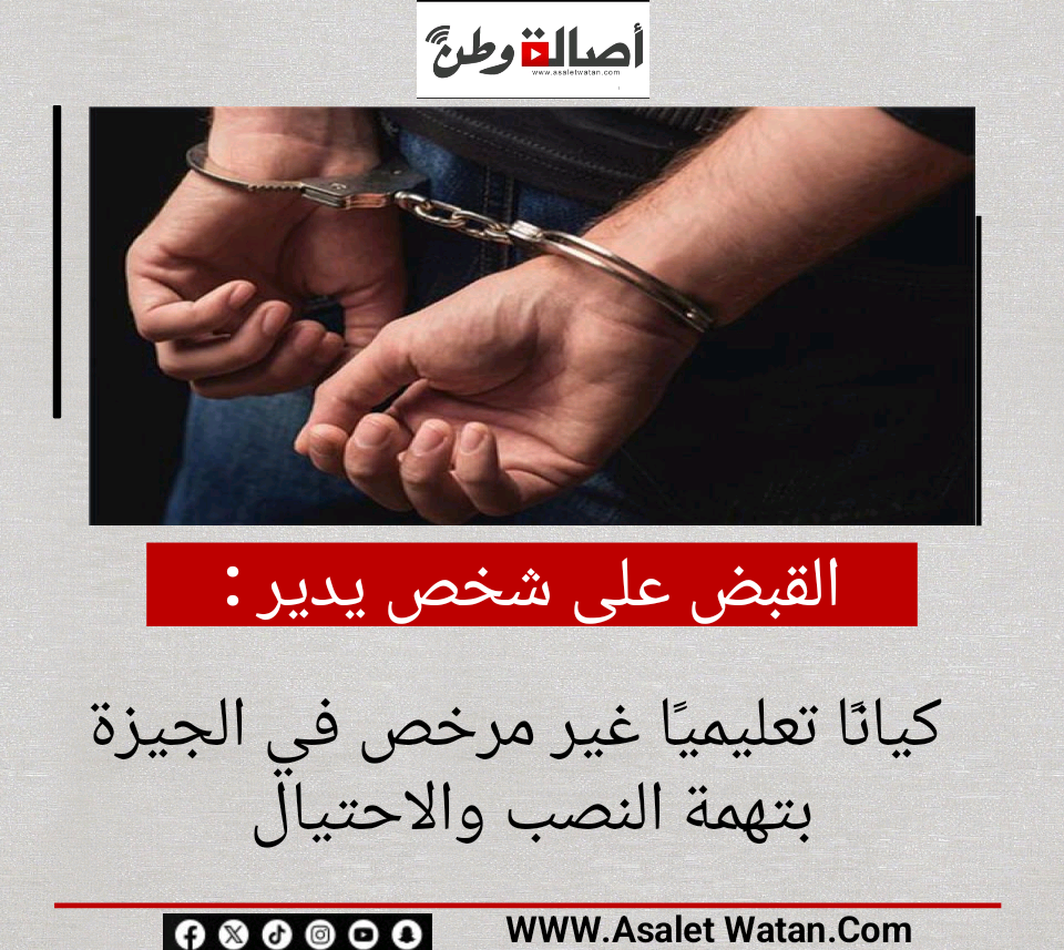 القبض على شخص يدير كيانًا تعليميًا غير مرخص في الجيزة بتهمة النصب والاحتيال