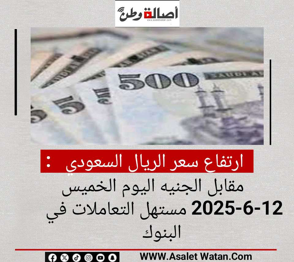 ارتفاع سعر الريال السعودي مقابل الجنيه اليوم الخميس 12-6-2025 مستهل التعاملات في البنوك