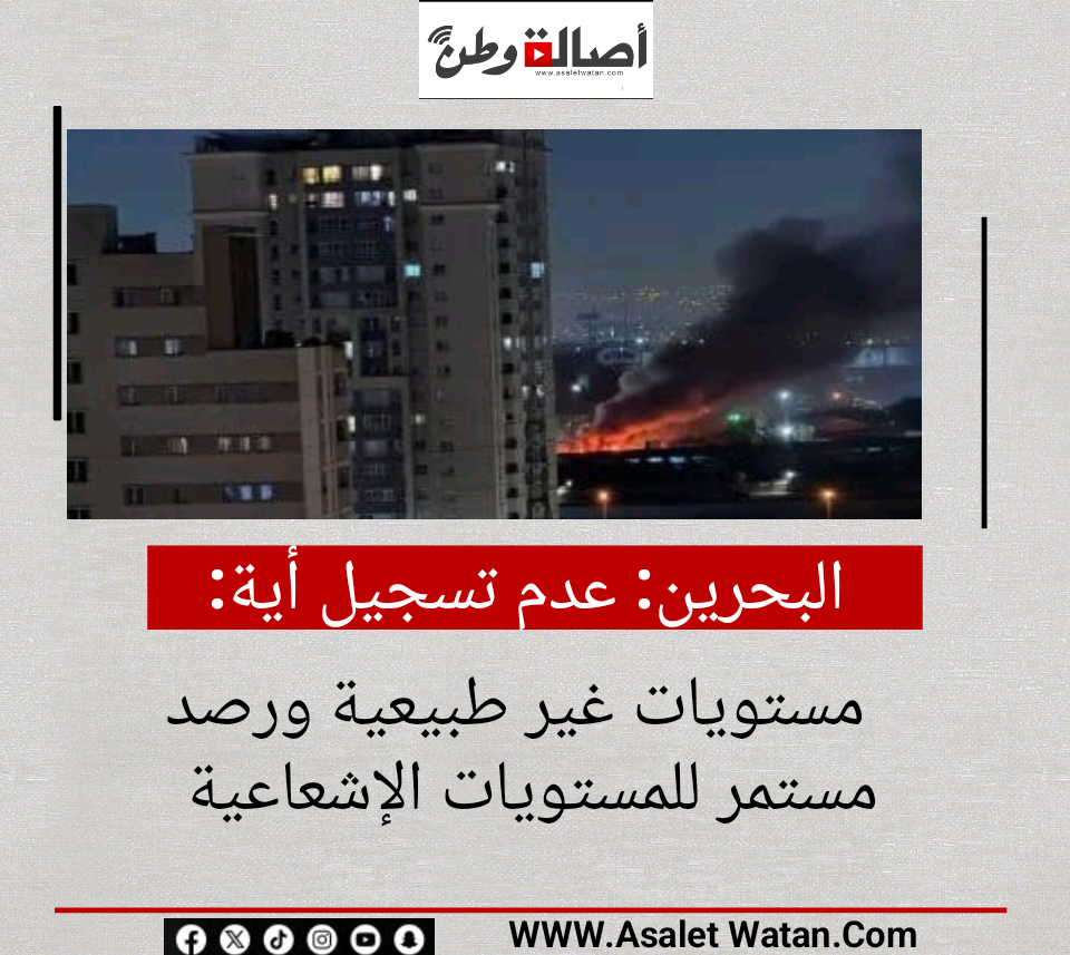 البحرين: عدم تسجيل أية مستويات غير طبيعية ورصد مستمر للمستويات الإشعاعية