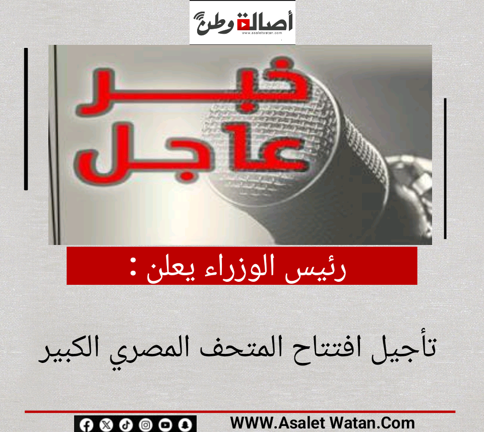رئيس الوزراء يعلن تأجيل افتتاح المتحف المصري الكبير