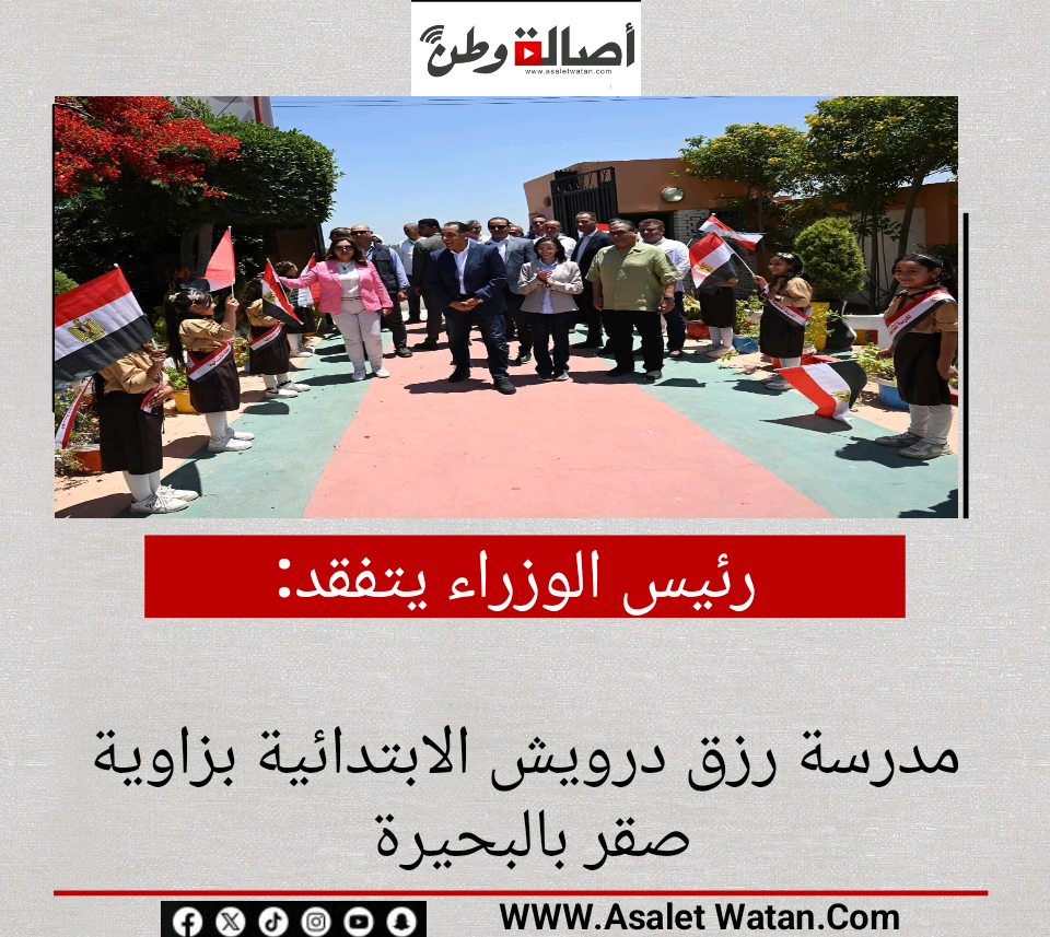 رئيس الوزراء يتفقد مدرسة رزق درويش الابتدائية بزاوية صقر بالبحيرة