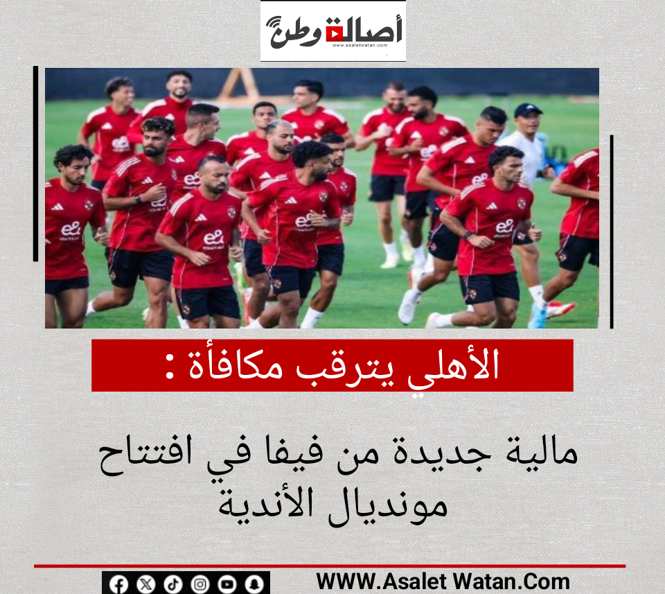 الأهلي يترقب مكافأة مالية جديدة من فيفا في افتتاح مونديال الأندية