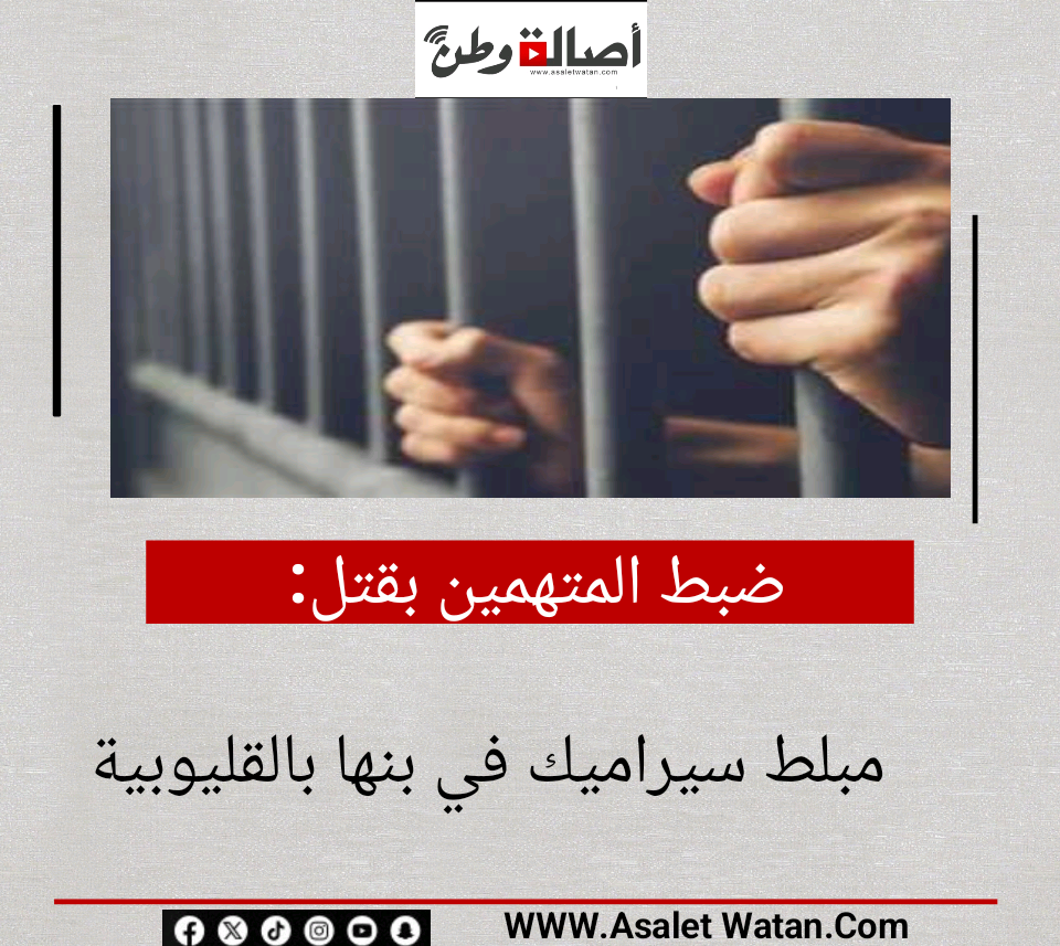 ضبط المتهمين بقتل مبلط سيراميك في بنها بالقليوبية