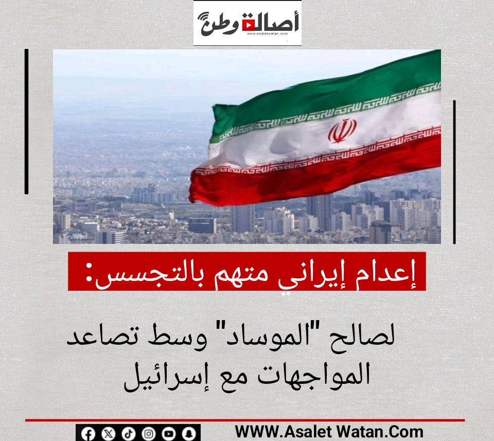 إعدام إيراني متهم بالتجسس لصالح “الموساد” وسط تصاعد المواجهات مع إسرائيل