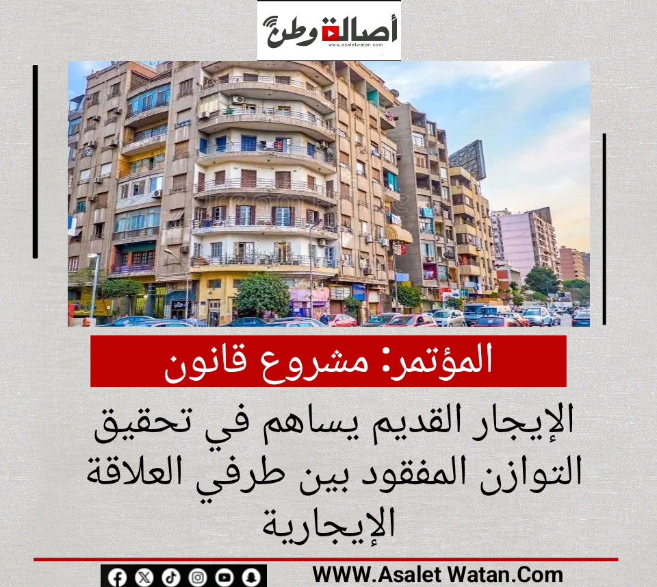 المؤتمر: مشروع قانون الإيجار القديم يساهم في تحقيق التوازن المفقود بين طرفي العلاقة الإيجارية