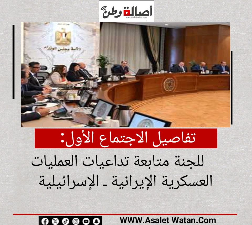 تفاصيل الاجتماع الأول للجنة متابعة تداعيات العمليات العسكرية الإيرانية ـ الإسرائيلية