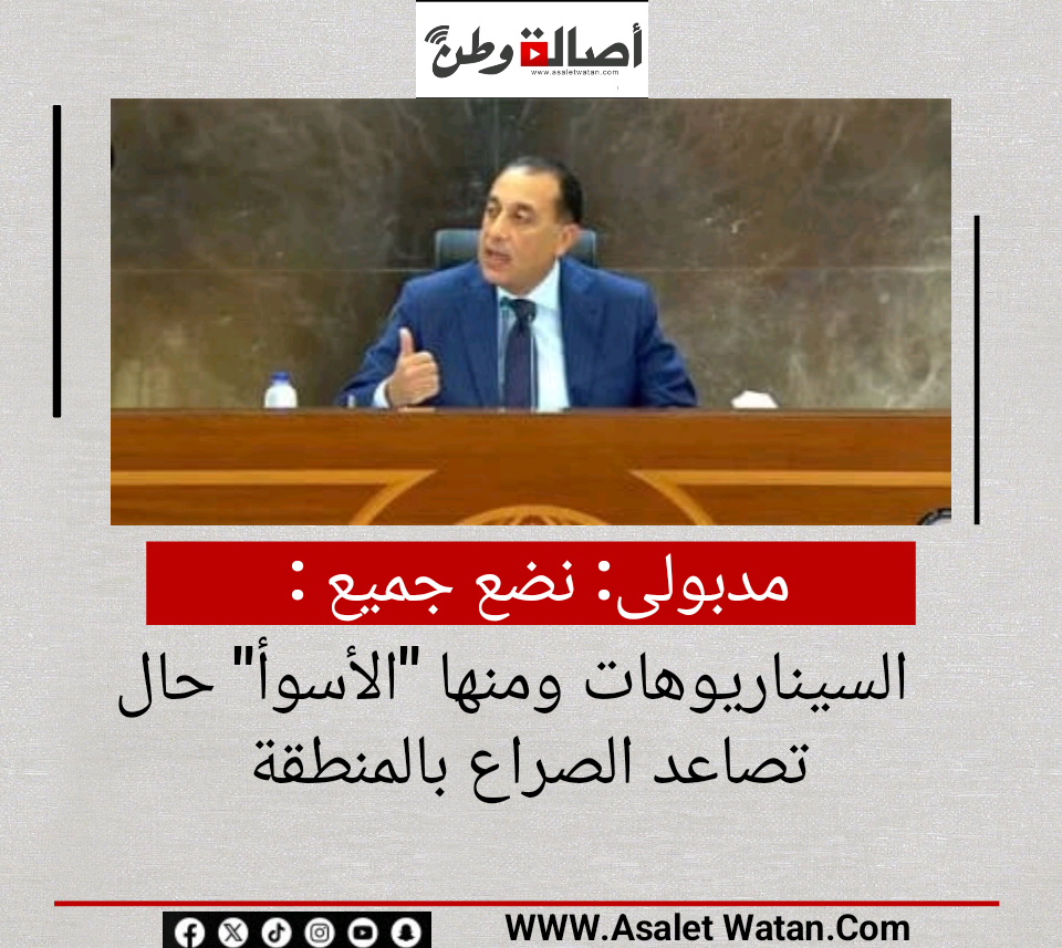 مدبولى: نضع جميع السيناريوهات ومنها “الأسوأ” حال تصاعد الصراع بالمنطقة
