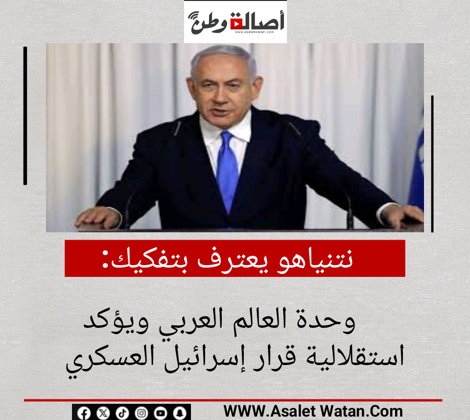 نتنياهو يعترف بتفكيك وحدة العالم العربي ويؤكد استقلالية قرار إسرائيل العسكري