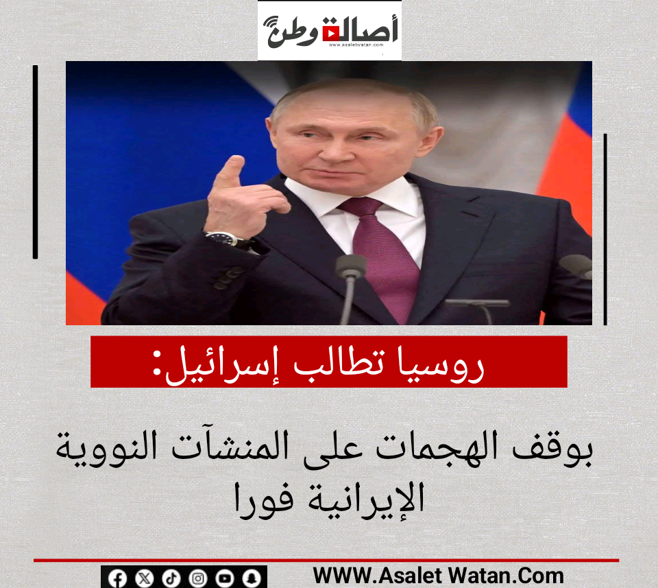 روسيا تطالب إسرائيل بوقف الهجمات على المنشآت النووية الإيرانية فورا