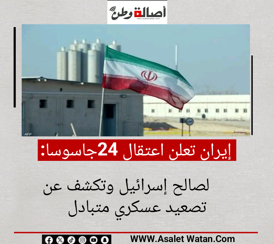 إيران تعلن اعتقال 24 جاسوسا لصالح إسرائيل وتكشف عن تصعيد عسكري متبادل