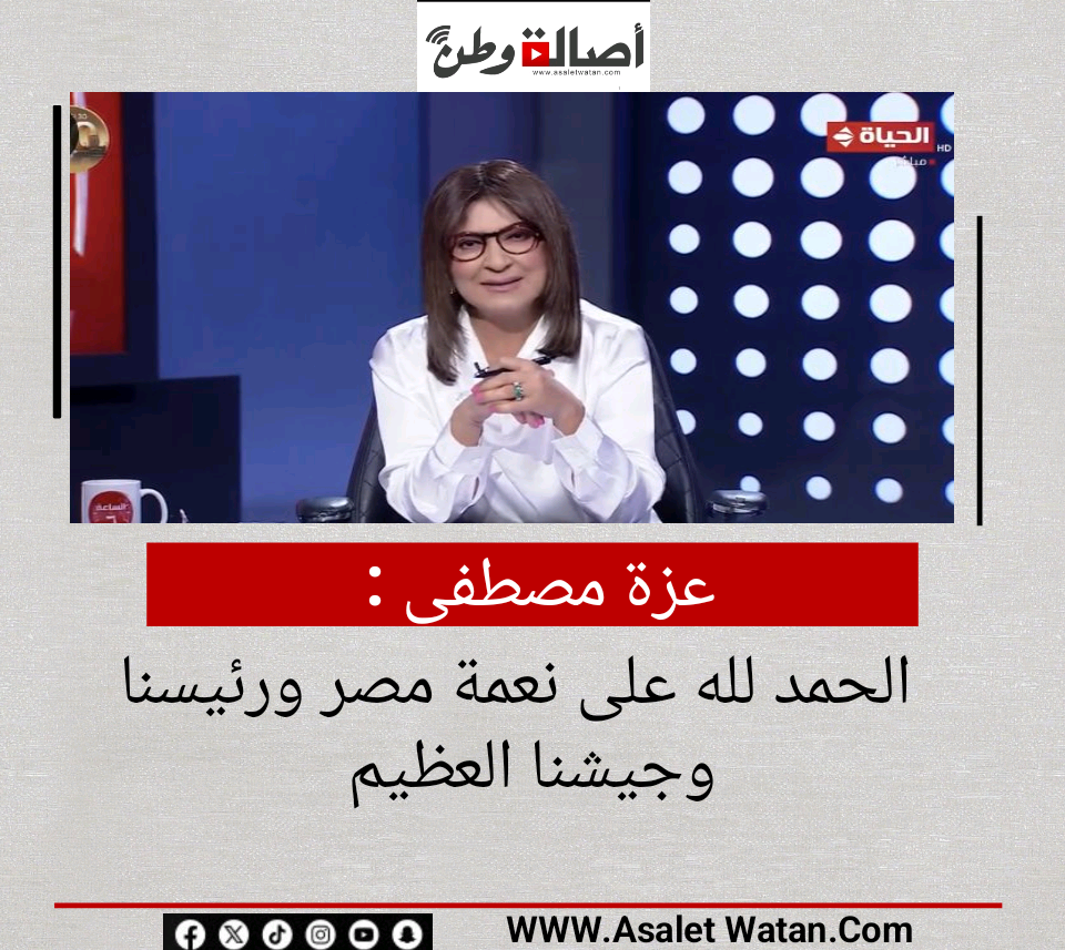 عزة مصطفى : الحمد لله على نعمة مصر ورئيسنا وجيشنا العظيم
