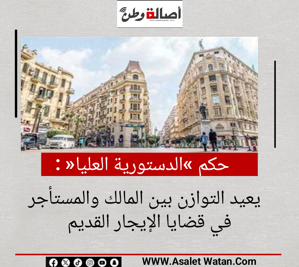 حكم «الدستورية العليا» يعيد التوازن بين المالك والمستأجر في قضايا الإيجار القديم