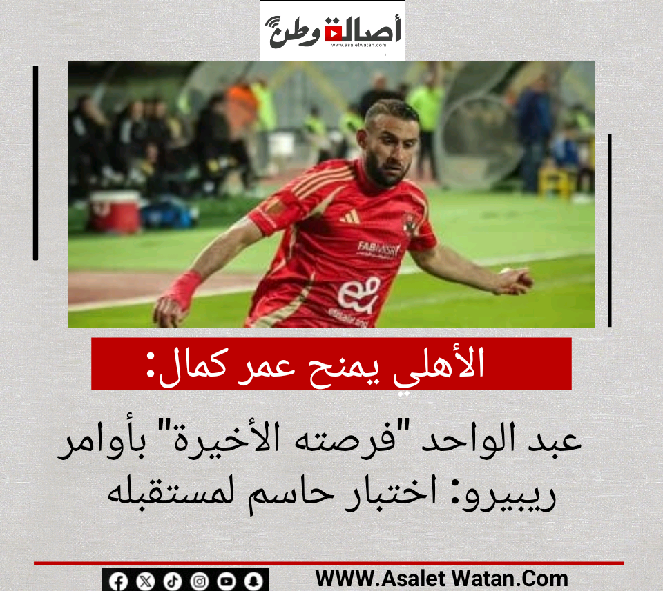 الأهلي يمنح عمر كمال عبد الواحد “فرصته الأخيرة” بأوامر ريبيرو: اختبار حاسم لمستقبله