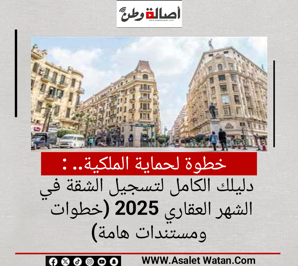 خطوة لحماية الملكية.. دليلك الكامل لتسجيل الشقة في الشهر العقاري 2025 (خطوات ومستندات هامة)