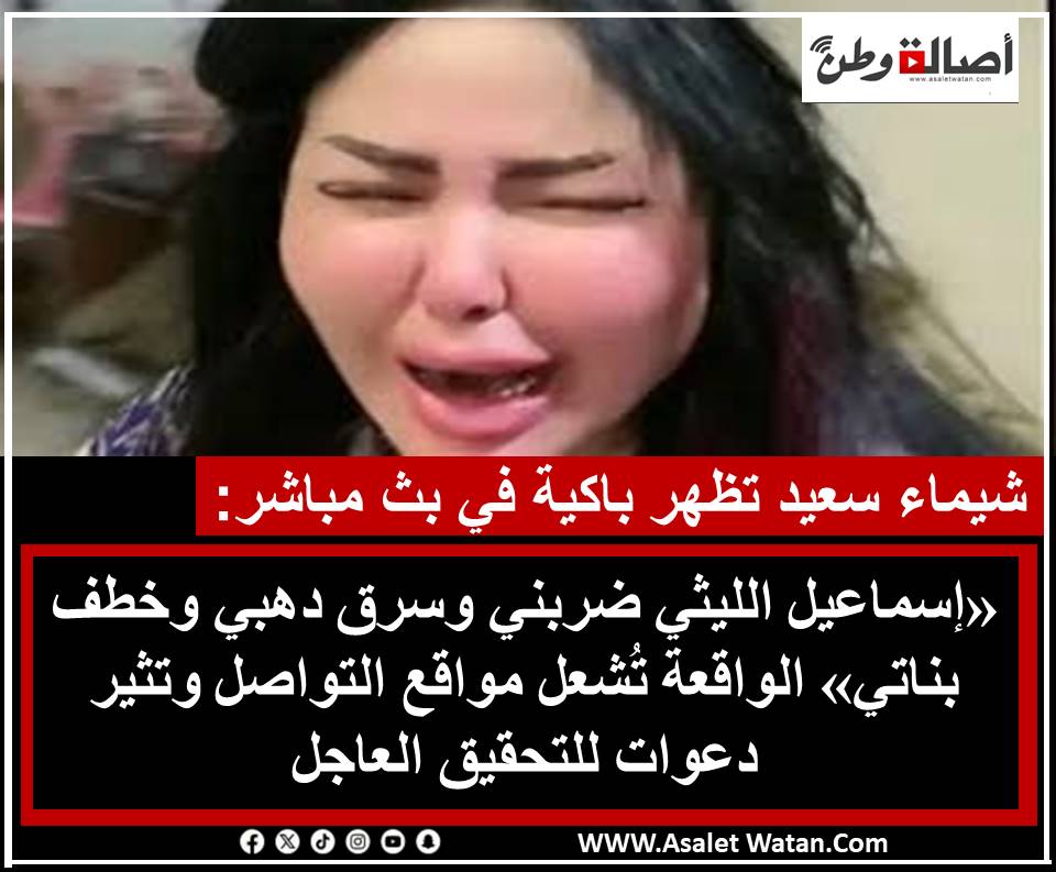 شيماء سعيد تظهر باكية في بث مباشر: «إسماعيل الليثي ضربني وسرق دهبي وخطف بناتي» الواقعة تُشعل مواقع التواصل وتثير دعوات للتحقيق العاجل