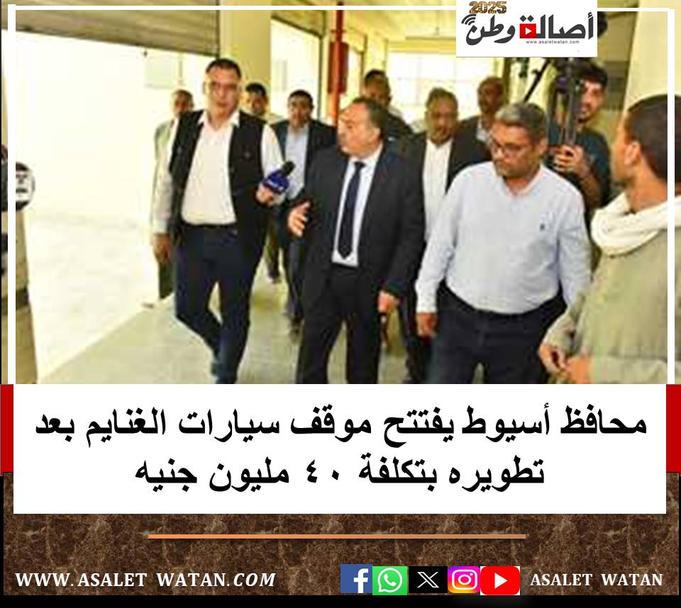 محافظ أسيوط يفتتح موقف سيارات الغنايم بعد تطويره بتكلفة 40 مليون جنيه