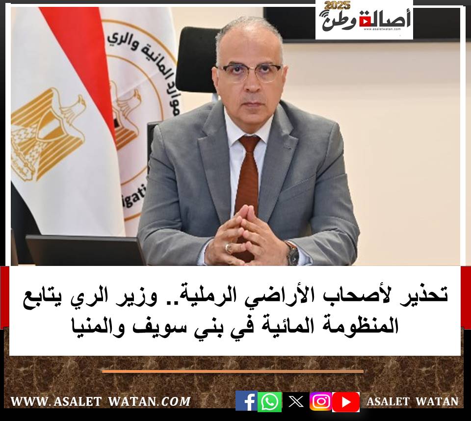 تحذير لأصحاب الأراضي الرملية.. وزير الري يتابع المنظومة المائية في بني سويف والمنيا