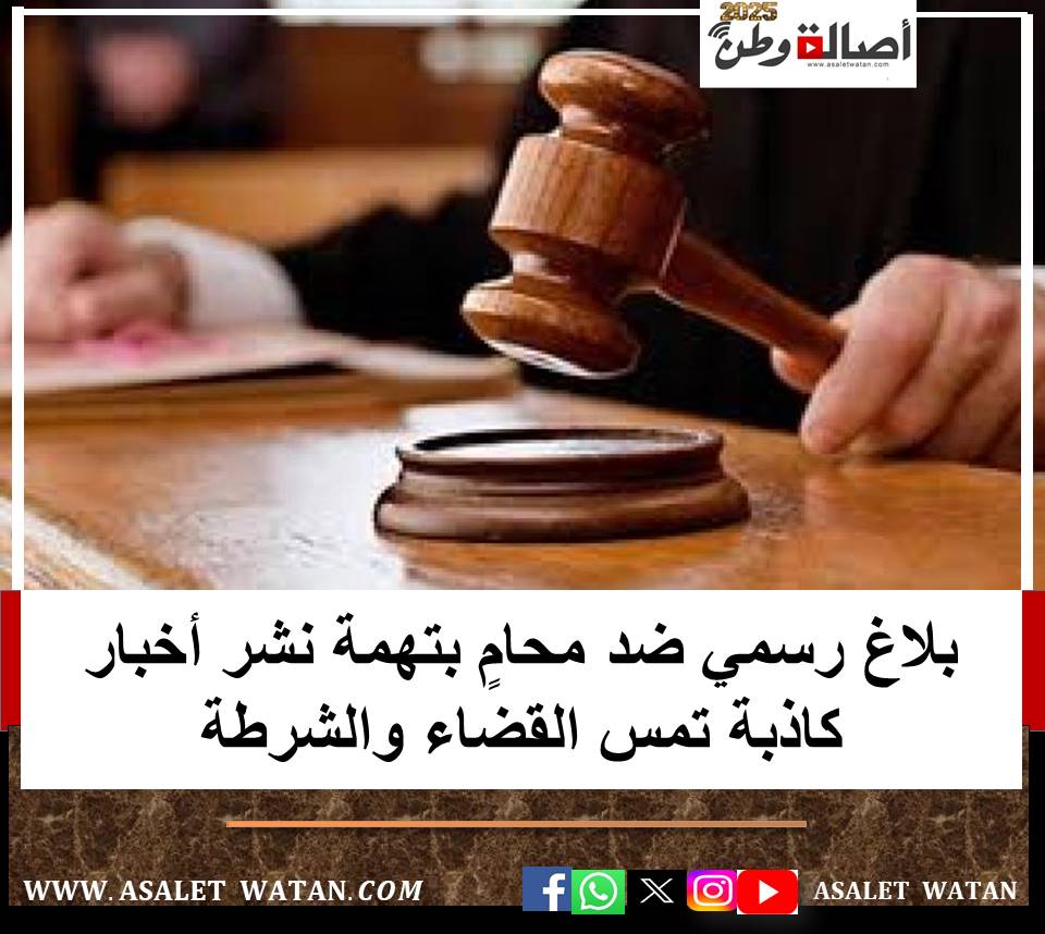 بلاغ رسمي ضد محامٍ بتهمة نشر أخبار كاذبة تمس القضاء والشرطة