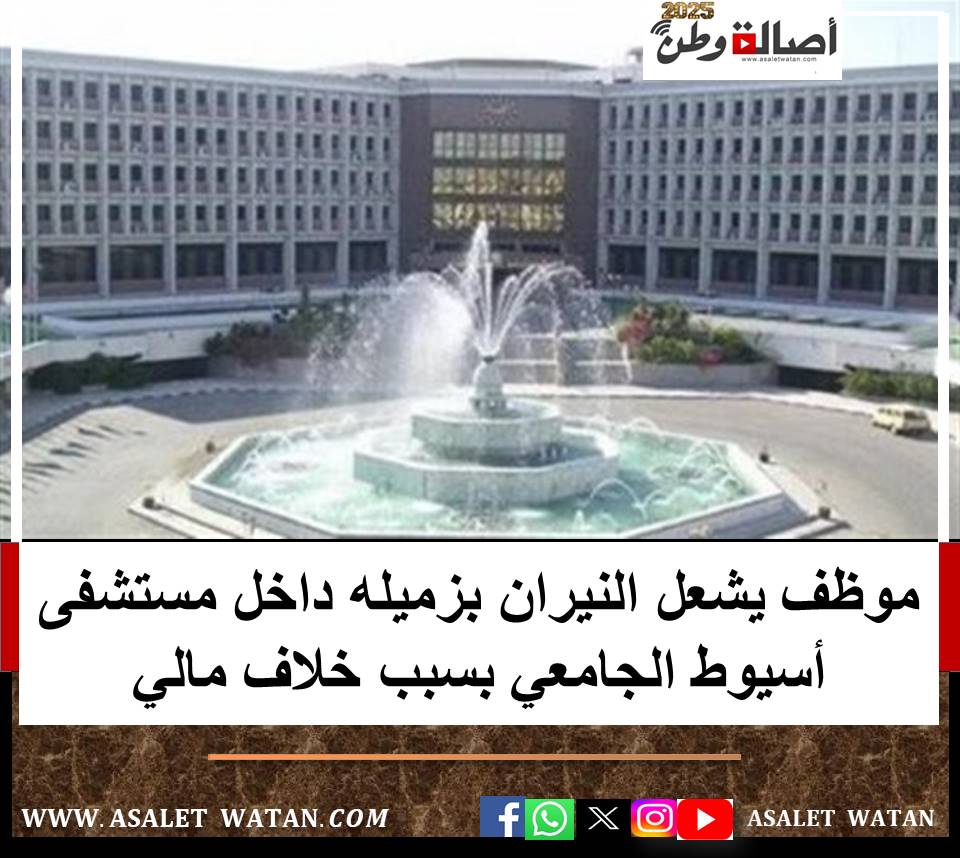 موظف يشعل النيران بزميله داخل مستشفى أسيوط الجامعي بسبب خلاف مالي