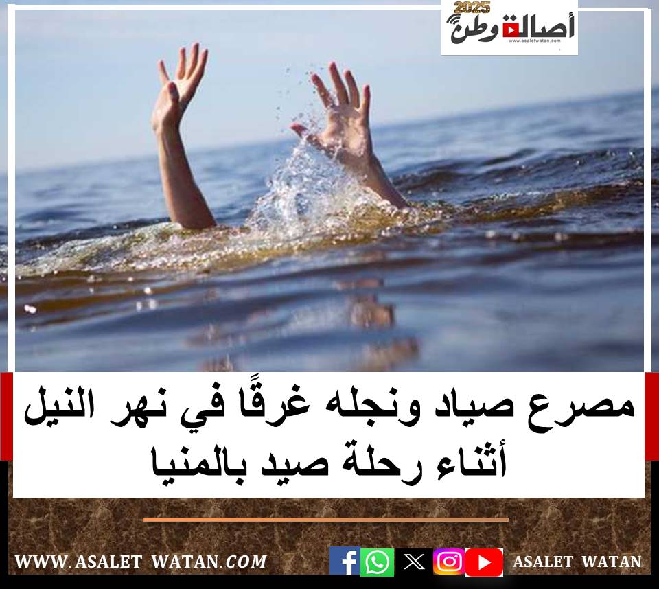 مصرع صياد ونجله غرقًا في نهر النيل أثناء رحلة صيد بالمنيا