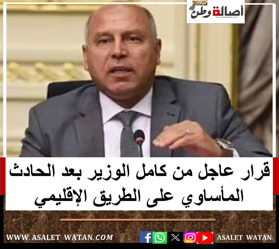 قرار عاجل من كامل الوزير بعد الحادث المأساوي على الطريق الإقليمي
