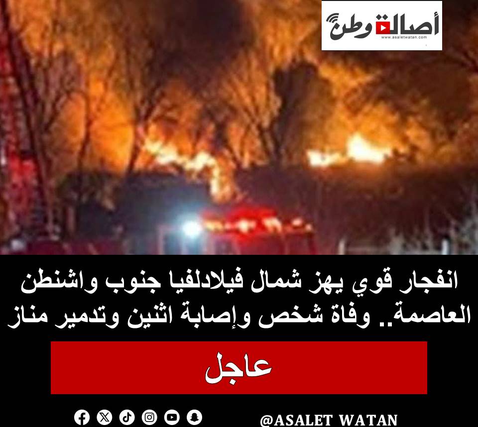 انفجار قوي يهز شمال فيلادلفيا جنوب واشنطن العاصمة.. وفاة شخص وإصابة اثنين وتدمير منازل