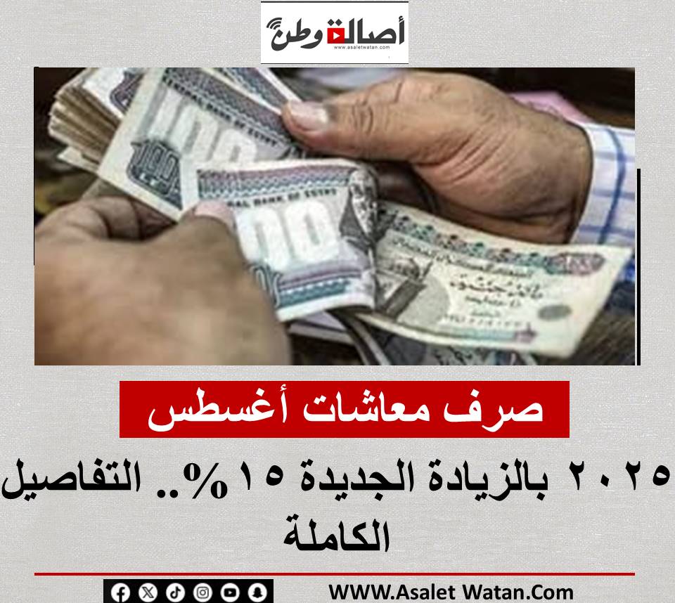 صرف معاشات أغسطس 2025 بالزيادة الجديدة 15%.. التفاصيل الكاملة