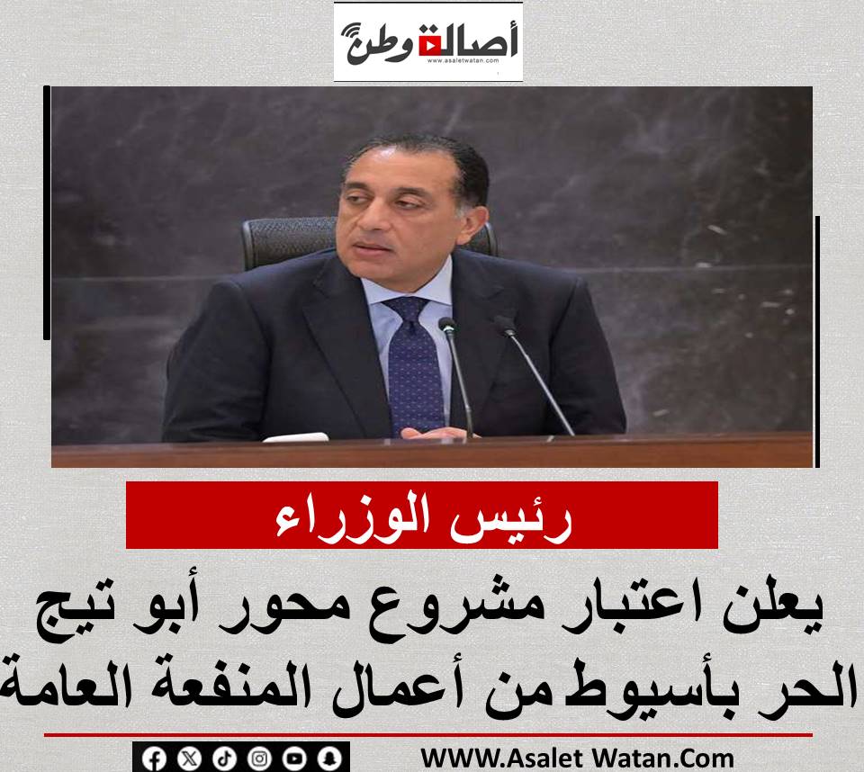 رئيس الوزراء يعلن اعتبار مشروع محور أبو تيج الحر بأسيوط من أعمال المنفعة العامة