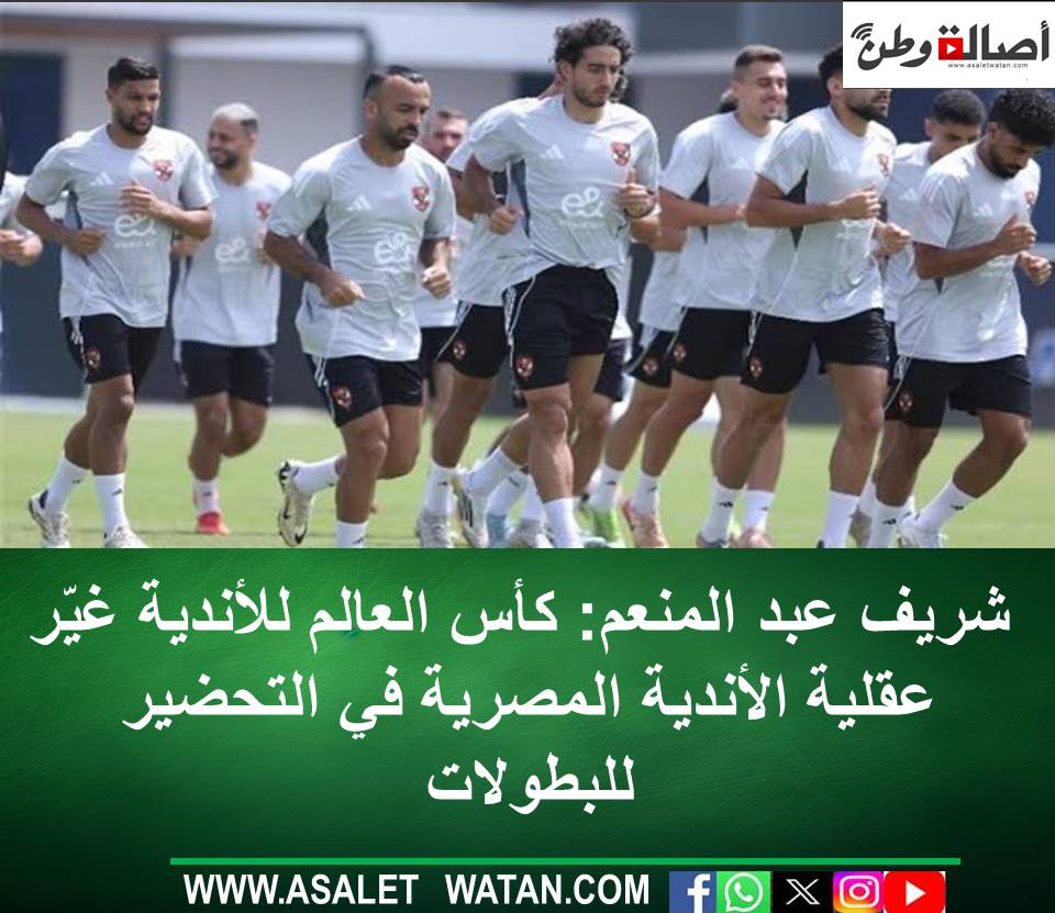 شريف عبد المنعم: كأس العالم للأندية غيّر عقلية الأندية المصرية في التحضير للبطولات