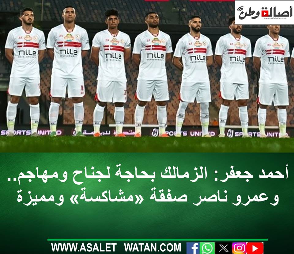 أحمد جعفر: الزمالك بحاجة لجناح ومهاجم.. وعمرو ناصر صفقة «مشاكسة» ومميزة