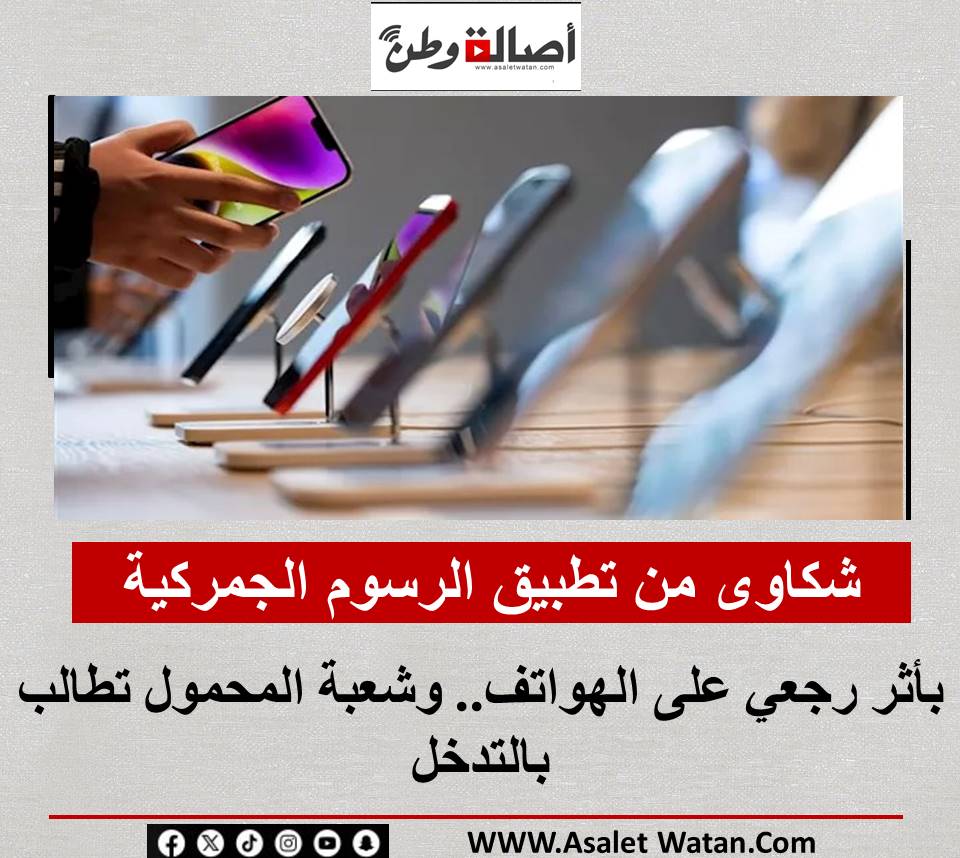 شكاوى من تطبيق الرسوم الجمركية بأثر رجعي على الهواتف.. وشعبة المحمول تطالب بالتدخل
